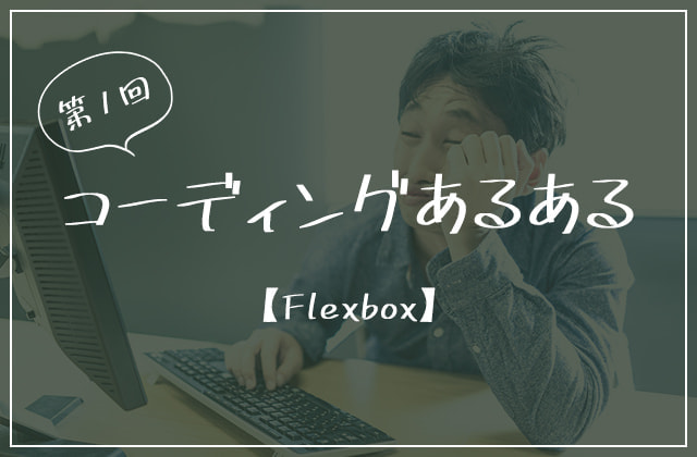 
                【Flexbox】第1回コーディングあるある
                