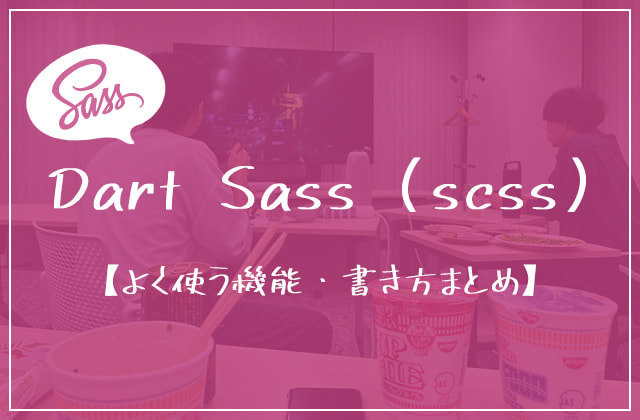 
                Dart Sass (scss) 【よく使う機能・書き方まとめ】
                