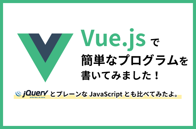 
                人気のJSフレームワーク「Vue.js」のコードを「jQuery」等と比べて書いてみた！
                